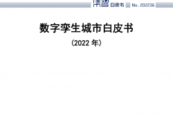 中国信通院联合中国互联网协会、中国通信标准化协会发布数字孪生城市白皮书（2022年）